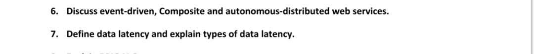 6. Discuss event-driven, Composite and autonomous-distributed web services.
7. Define data latency and explain types of data latency.
