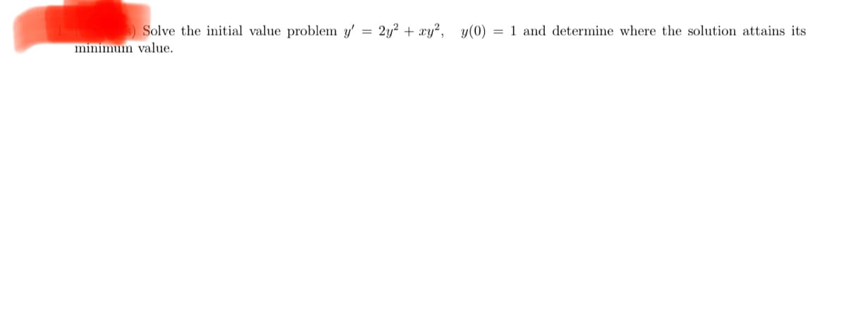 s) Solve the initial value problem y'
minimum value.
2y² + xy², y(0) = 1 and determine where the solution attains its