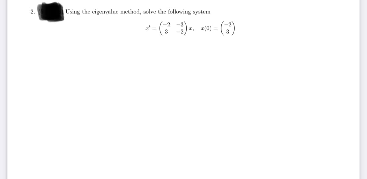2.
Using the eigenvalue method, solve the following system
- (3²),(0) = (3)
x' =