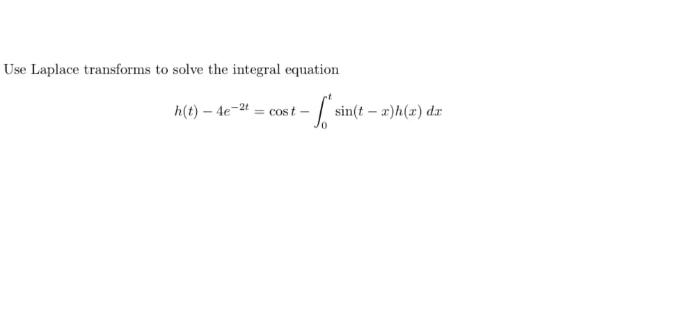 Use Laplace transforms to solve the integral equation
h(t)
-4e-2t
= cost-
I sin(t
sin(t x)h(x) dx