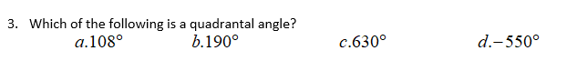 3. Which of the following is a quadrantal angle?
a.108°
b.190°
c.630°
d.-550°
