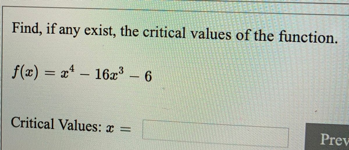 Find, if any exist, the critical values of the function.
f(x)%3=
= xª
4.
16x-6
Critical Values: x =
Prev
龍
