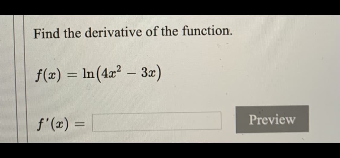 Find the derivative of the function.
f(x) = In(4x² – 3x)
%3D
-
f'(x) =
Preview
