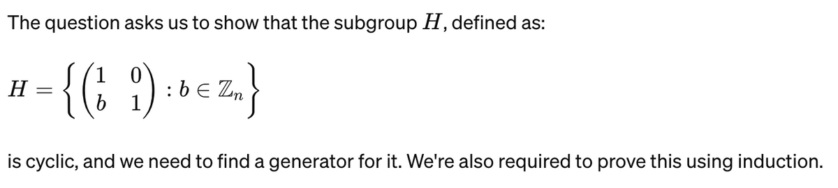 The question asks us to show that the subgroup H, defined as:
H
= {(t ) : bezm}
is cyclic, and we need to find a generator for it. We're also required to prove this using induction.