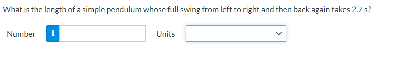 What is the length of a simple pendulum whose full swing from left to right and then back again takes 2.7 s?
Number
i
Units
