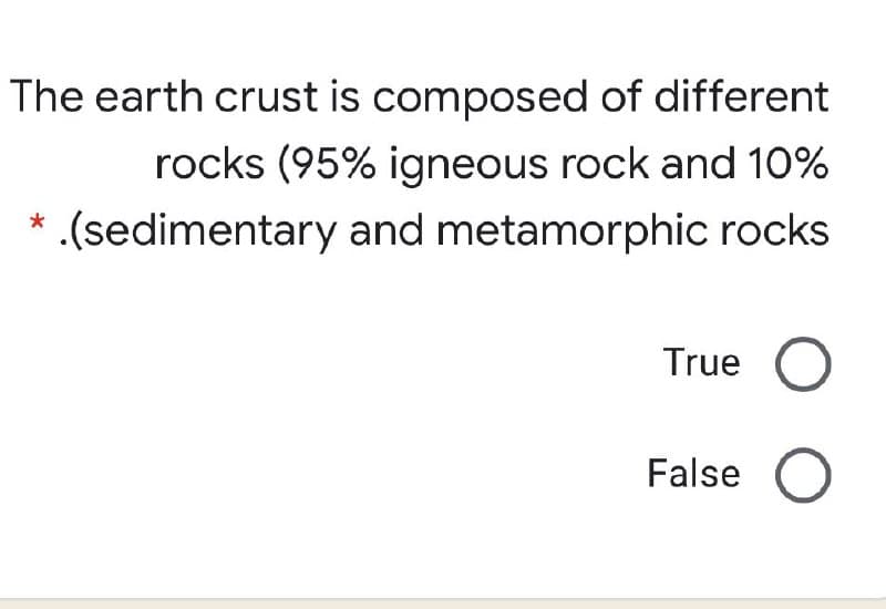 The earth crust is composed of different
rocks (95% igneous rock and 10%
.(sedimentary and metamorphic rocks
True
False O

