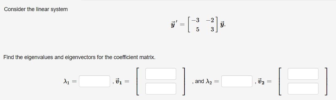 Consider the linear system
-3
-2
j.
Find the eigenvalues and eigenvectors for the coefficient matrix.
and X2
v2
