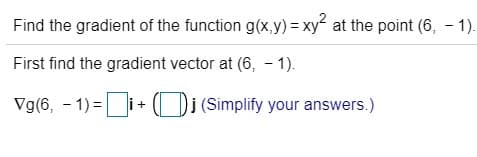 Find the gradient of the function g(x,y) = xy at the point (6, - 1).
First find the gradient vector at (6, - 1).
Vg(6, - 1) = i+ ( Di (Simplify your answers.)
