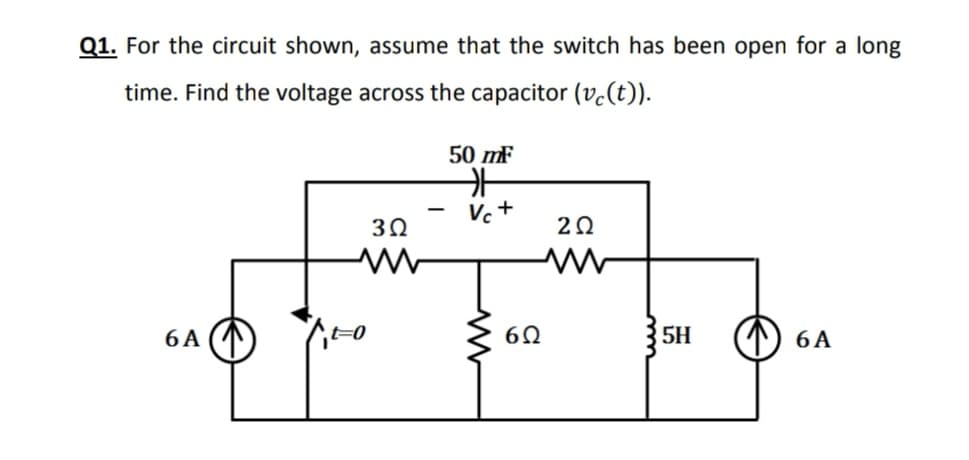 Q1. For the circuit shown, assume that the switch has been open for a long
time. Find the voltage across the capacitor (vc(t)).
50 mF
V.+
20
6 A
5H
6 A
