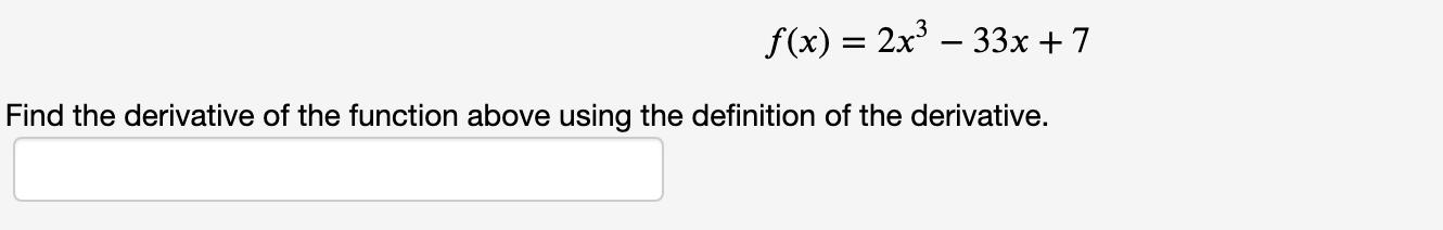 f(x) = 2x – 33x +7
Find the derivative of the function above using the definition of the derivative.
