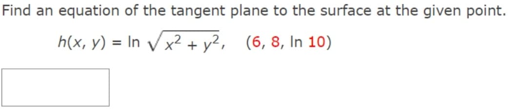 Find an equation of the tangent plane to the surface at the given point.
h(x, y) = In Vx2+ y?, (6,8, In 10)
