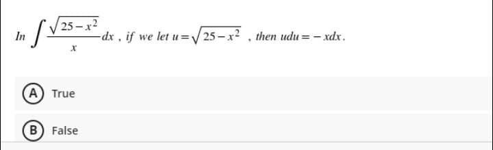 25 - x2
In
dx , if we let u=/ 25 – x2 , then udu = - xdx.
A True
B False
