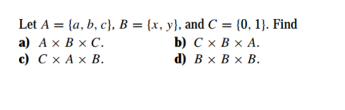 а) АхВxС.
с) СхАхВ.
Let A %3D (a, b, c], В %3 (х, у}, and C %3D (0, 1}. Find
b) СхВxА.
d) Вx Вx В.
