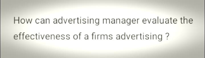 How can advertising manager evaluate the
effectiveness of a firms advertising ?