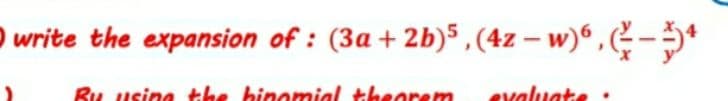 write the expansion of : (3a+ 2b) ,(4z – w)“ , ( - 5*
|
Ru usina the binomial theorem
evaluate
