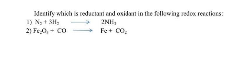 Identify which is reductant and oxidant in the following redox reactions:
1) N2 + 3H2
2NH3
2) Fe,O3 + CO
Fe + CO2
