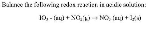 Balance the following redox reaction in acidic solution:
I03 - (aq) + NO2(g)NO; (aq) + I2(s)
