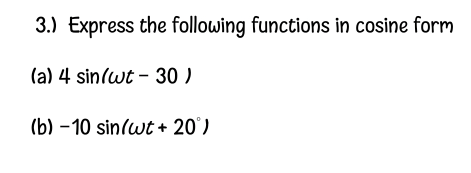 3.) Express the following functions in cosine form
(a) 4 sin/wt - 30 )
(b) - 10 sin/wt + 20)
