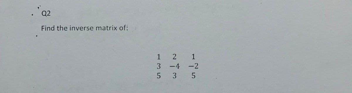 Q²
Find the inverse matrix of:
135
2
-4
3
1
-2
5