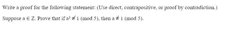 Write a proof for the following statement: (Use direct, contrapositive, or proof by contradiction.)
Suppose a E Z. Prove that if a 1 (mod 5), then a 1 (mod 5).
