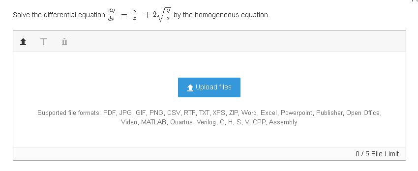 Solve the differential equation
- 2/% by the homogeneous equation.
1 Upload files
Supported file formats: PDF, JPG, GIF, PNG, CSV, RTF, TXT, XPS, ZIP, Word, Excel, Powerpoint, Publisher, Open Office,
Video, MATLAB, Quartus, Verilog, C, H, S, V, CPP, Assembly
0/5 File Limit

