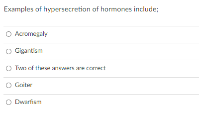 Examples of hypersecretion of hormones include;
O Acromegaly
O Gigantism
O Two of these answers are correct
O Goiter
O Dwarfism
