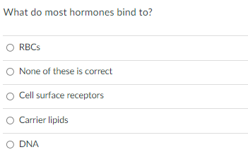 What do most hormones bind to?
O RBCS
O None of these is correct
O Cell surface receptors
O Carrier lipids
DNA
