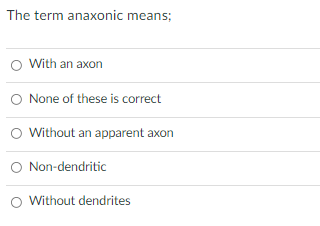 The term anaxonic means;
With an axon
None of these is correct
Without an apparent axon
O Non-dendritic
Without dendrites
