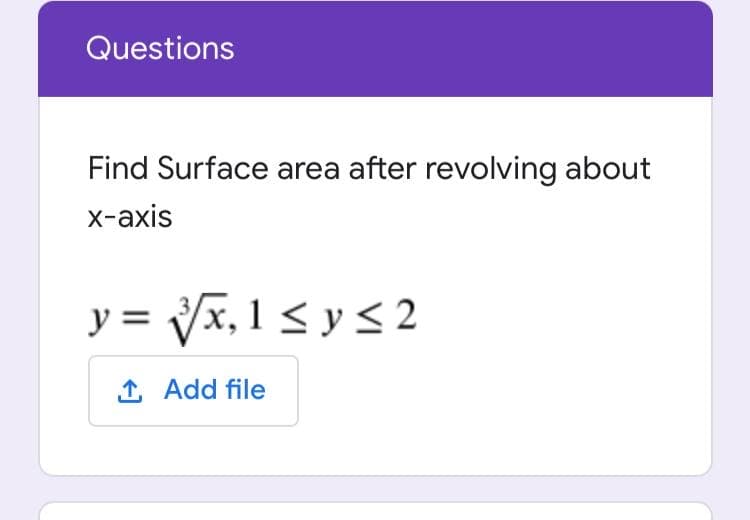 Questions
Find Surface area after revolving about
x-axis
y = Vx, 1 < y < 2
1 Add file

