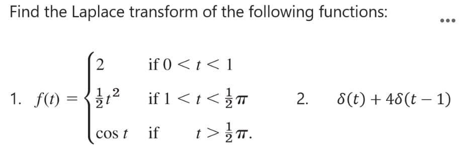 Find the Laplace transform of the following functions:
2
1,2
1. f(t)=1²
Cos t
if 0 < t < 1
if 1 < t </ TT
1 > 1/1/2 T.
if
2. 8(t) + 48 (t− 1)