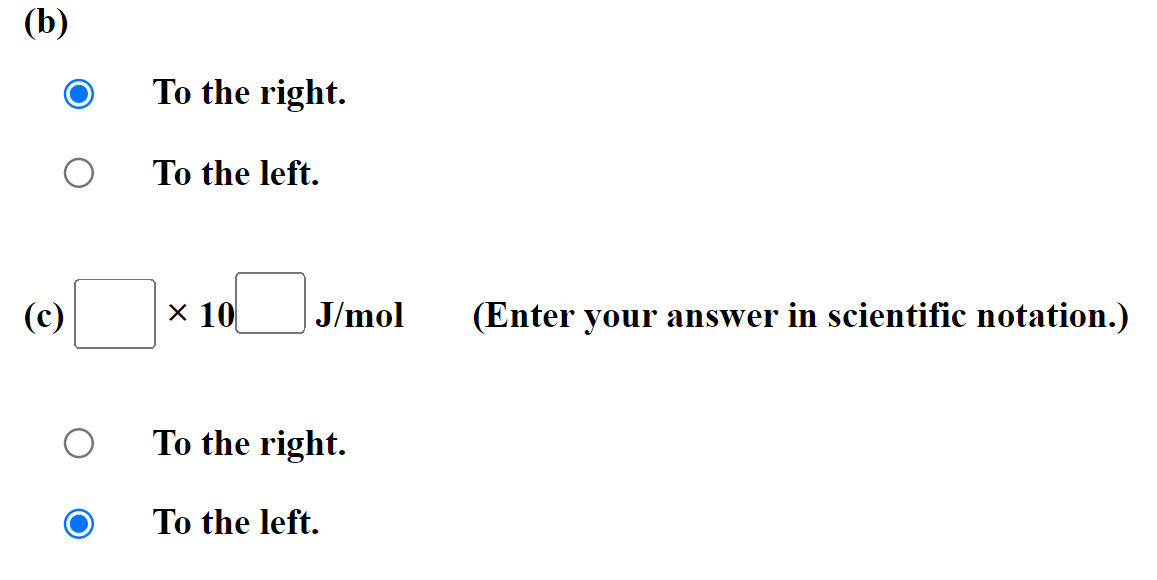 (b)
(c)
To the right.
To the left.
x 10
To the right.
To the left.
J/mol
(Enter your answer in scientific notation.)