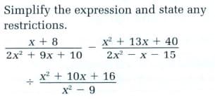 Simplify the expression and state any
restrictions.
x + 8
2x + 9x + 10
x? + 13x + 40
2x - x - 15
x + 10x + 16
x - 9
