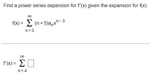 Find a power series expansion for f'(x) given the expansion for f(x).
f(x)= Σ (n +5)anx"-3
n = 3
00
f(x)= Σ Π
n=4