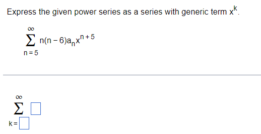 Express the given power series as a series with generic term xx.
Σ n(n - 6)anx"
_n+5
n=5
ΣΠ
K=