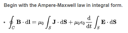 Begin with the Ampere-Maxwell law in integral form.
1 = μ₁ √₂ ³
d
dt
•f.B.
C
B.dl=0
J.dS+H00
fo
S
E. ds
