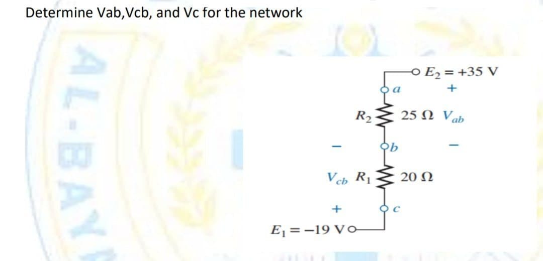Determine Vab, Vcb, and Vc for the network
AL-BAY
-
R₂
V cb R₁
+
E₁-19 Vo
9 c
-0 E₂ = +35 V
+
25 Ω Vab
20 Ω