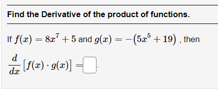 Find the Derivative of the product of functions.
If f(x) = 8x² + 5 and g(x) = − (5x5 + 19), then
d
dx
- [f(x) · g(x)] =