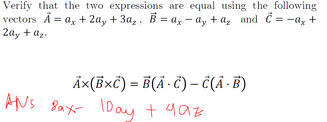 Verify that the two expressions are equal using the following
vectors Á = ax + 2a, + 3a,, B = az – a, + a, and C = -ax +
2ay + az.
Ā×(BxC) = B(Ã· Ĉ) – Č(Ã · B)
ANS: Sax- IDay + 40z
