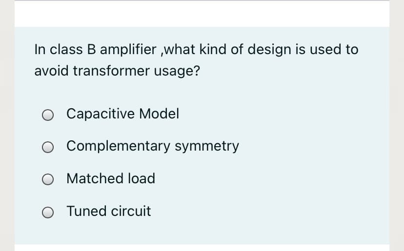 In class B amplifier ,what kind of design is used to
avoid transformer usage?
Сараcitive Model
Complementary symmetry
Matched load
Tuned circuit

