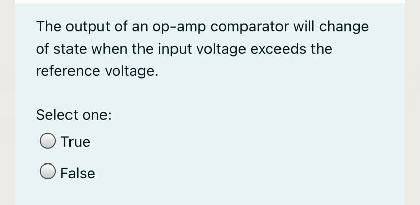 The output of an op-amp comparator will change
of state when the input voltage exceeds the
reference voltage.
Select one:
True
False
