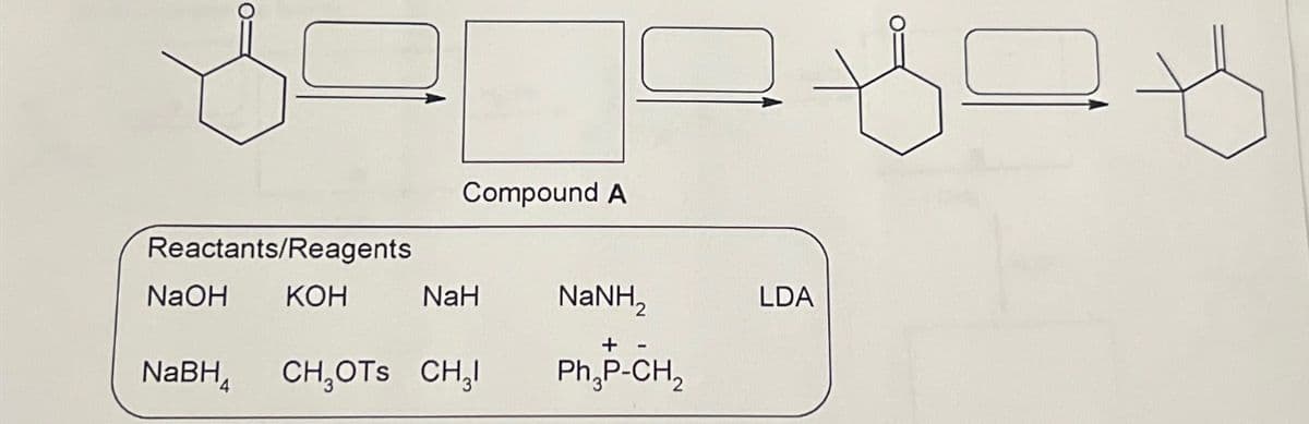 Reactants/Reagents
Compound A
NaOH
KOH
NaH
NaNH,
+-
NaBH4
CHOTS CHI
PhP-CH2
LDA