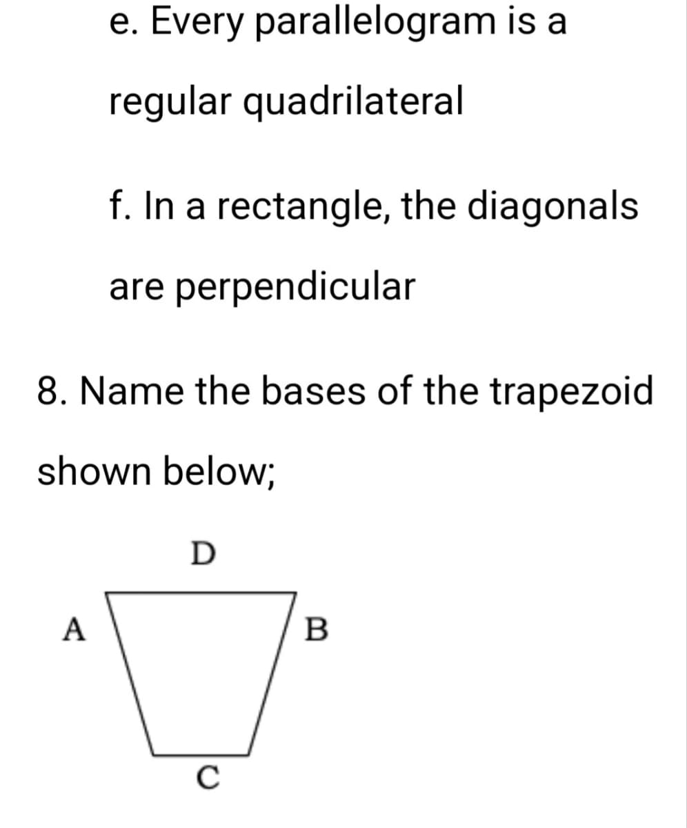 e. Every parallelogram is a
regular quadrilateral
A
f. In a rectangle, the diagonals
are perpendicular
8. Name the bases of the trapezoid
shown below;
D
C
B