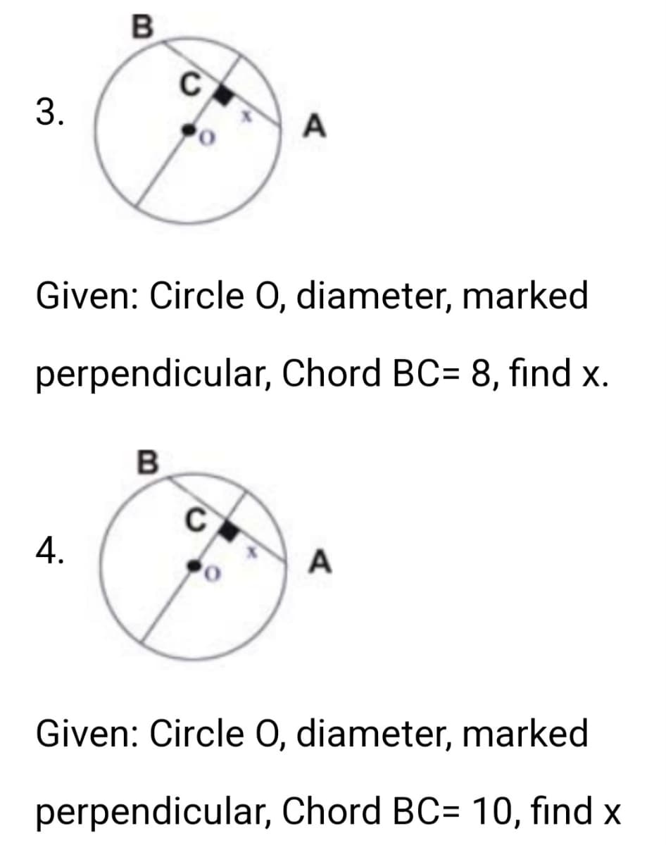 3.
B
4.
с
Given: Circle O, diameter, marked
perpendicular, Chord BC= 8, find x.
B
A
C
A
Given: Circle O, diameter, marked
perpendicular, Chord BC= 10, find x