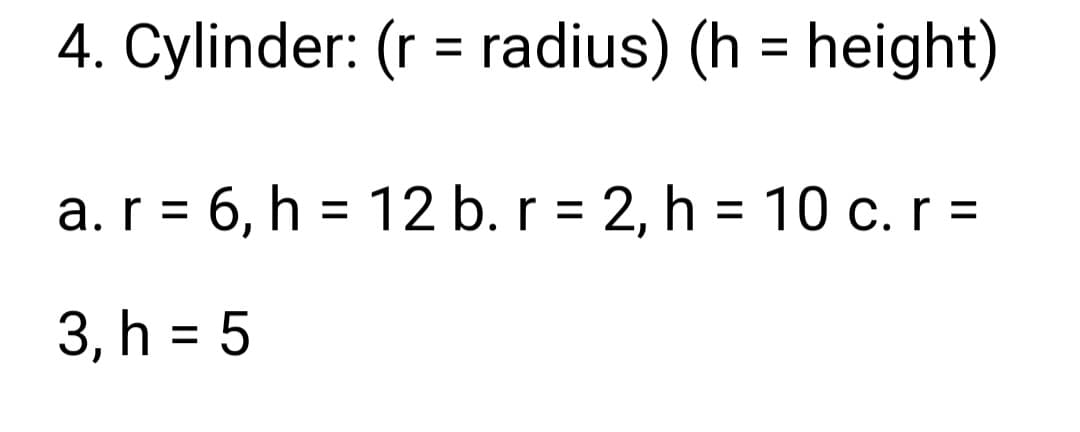 4. Cylinder: (r = radius) (h = height)
a. r = 6, h = 12 b. r = 2, h = 10 c. r =
3, h = 5