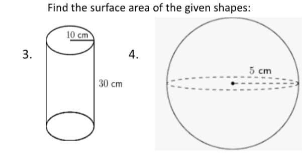 3.
Find the surface area of the given shapes:
10 cm
O
30 cm
4.
5 cm