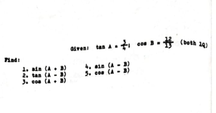 Find:
B)
1. sin (A
2. tan (AB)
3. cos (A + B)
A-₁
Given: tan A
4. sin (AB)
5. cos (AB)
cos B
#
(both 10)