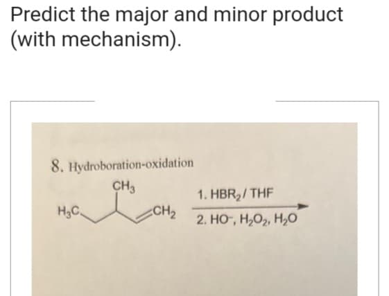 Predict the major and minor product
(with mechanism).
8. Hydroboration-oxidation
CH3
H₂C
CH₂
1. HBR₂/THF
2. HO, H₂O₂, H₂O