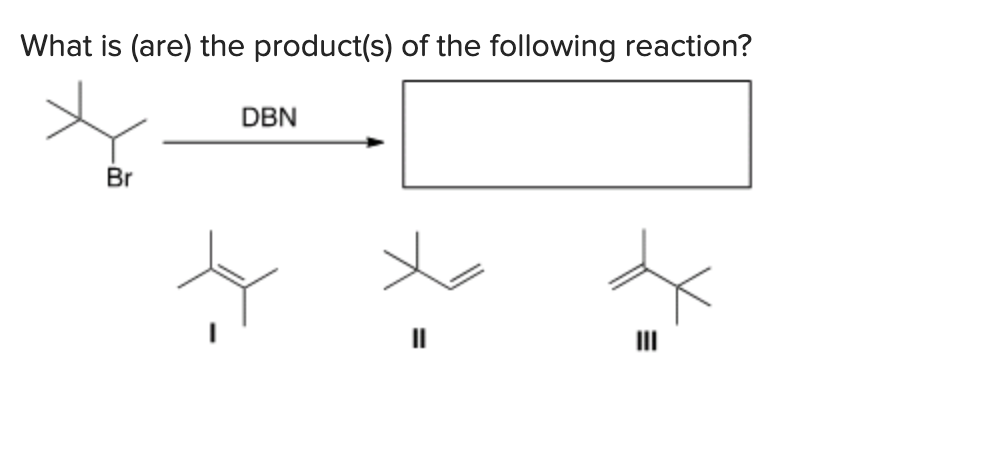 What is (are) the product(s) of the following reaction?
Br
DBN
11
III