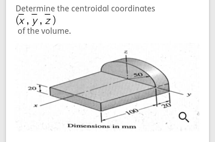 Determine the centroidal coordinates
(x, y, z)
of the volume.
50
20
20
100
Dimensions in mm
