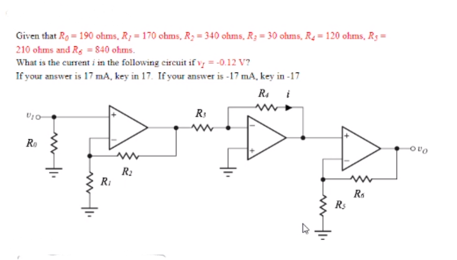 Given that Ro =190 ohms, R = 170 ohms, R2 = 340 ohms, R3 = 30 ohms, R = 120 ohms, Rs =
210 ohms and Rs = 840 ohms.
What is the current i in the following circuit if vy = -0.12 V?
If your answer is 17 mA, key in 17. If your answer is -17 mA, key in -17
R4
R3
Ro
ovo
R2
RI
Ra
Rs
